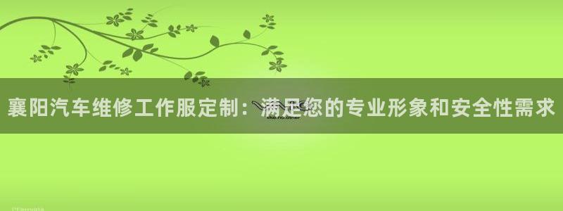 龙8国际唯一官方网站|襄阳汽车维修工作服定制：满足您的专业形